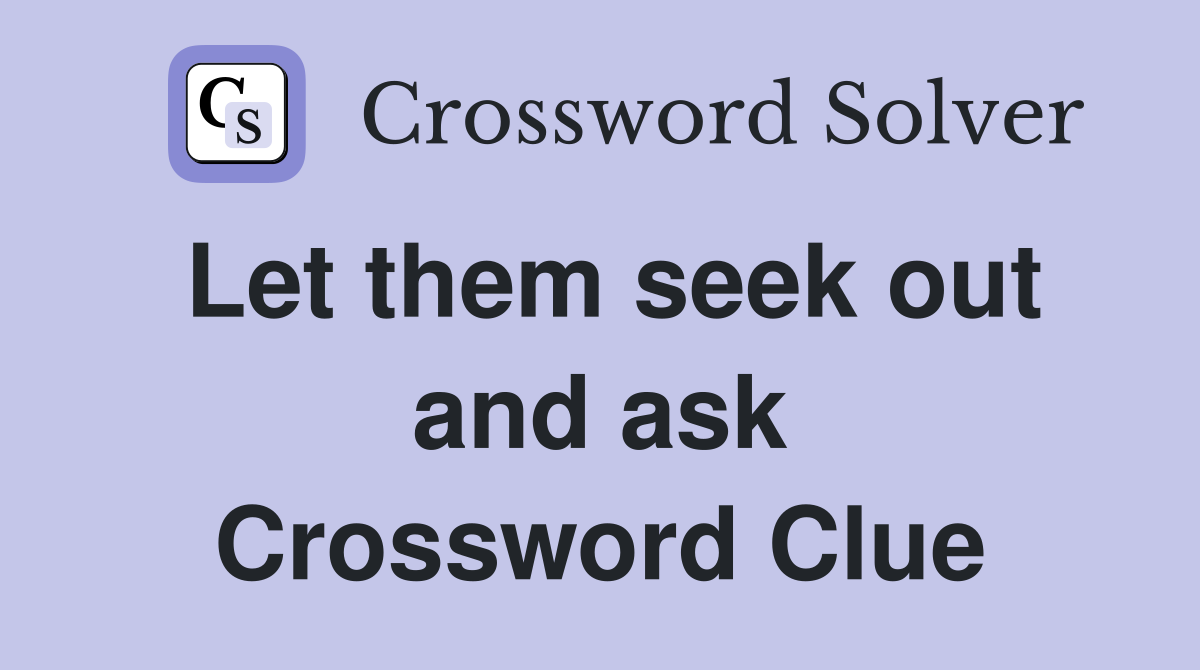 Let them seek out and ask Crossword Clue