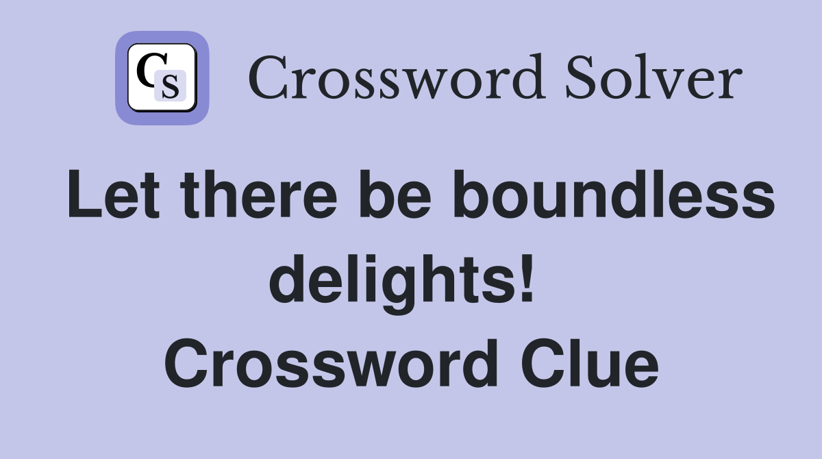 Let there be boundless delights!  Crossword Clue