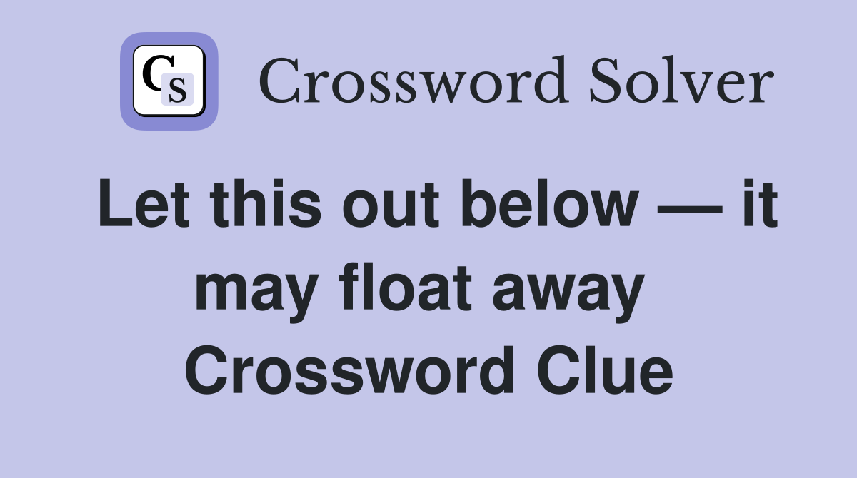 Let this out below — it may float away  Crossword Clue