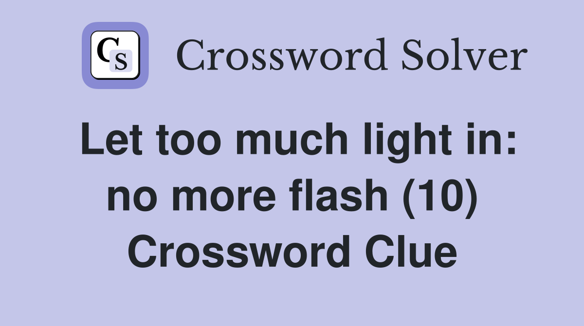 Let too much light in: no more flash (10) Crossword Clue