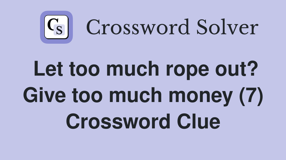 Let too much rope out? Give too much money (7) Crossword Clue