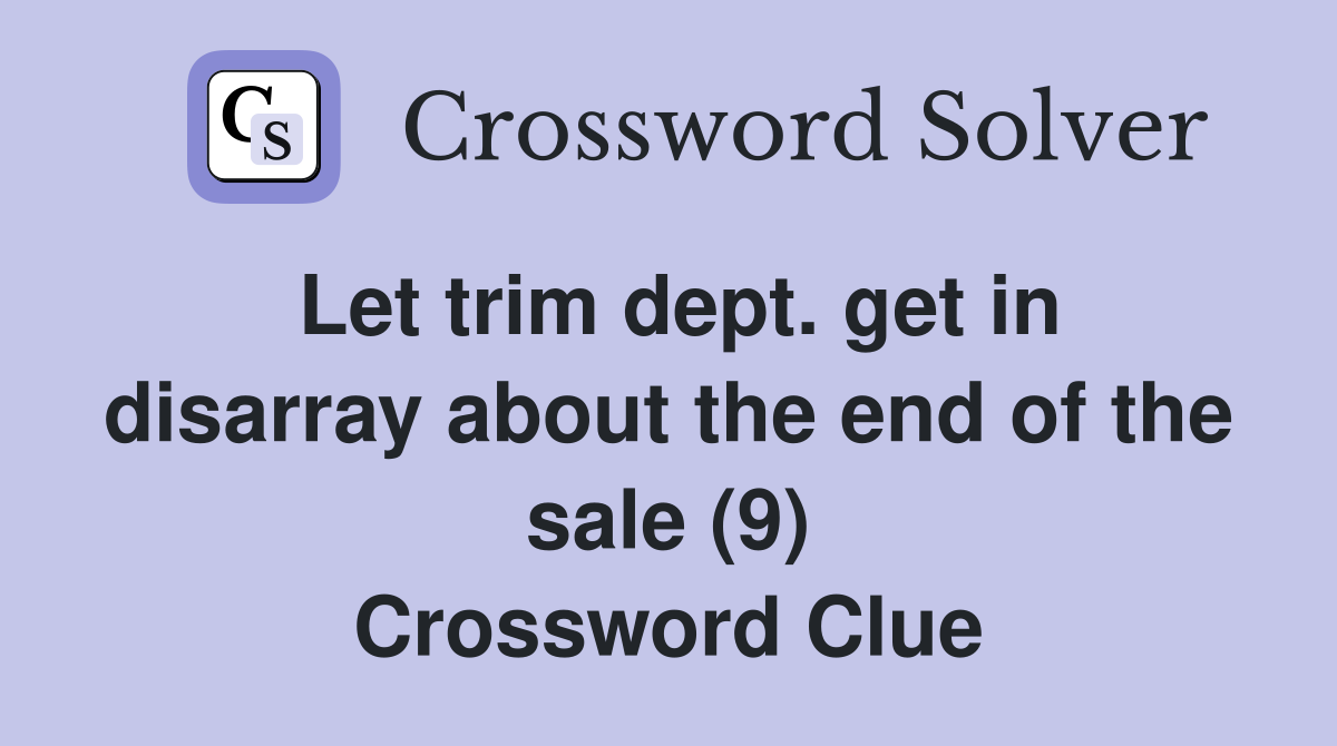 Let trim dept. get in disarray about the end of the sale (9) Crossword Clue