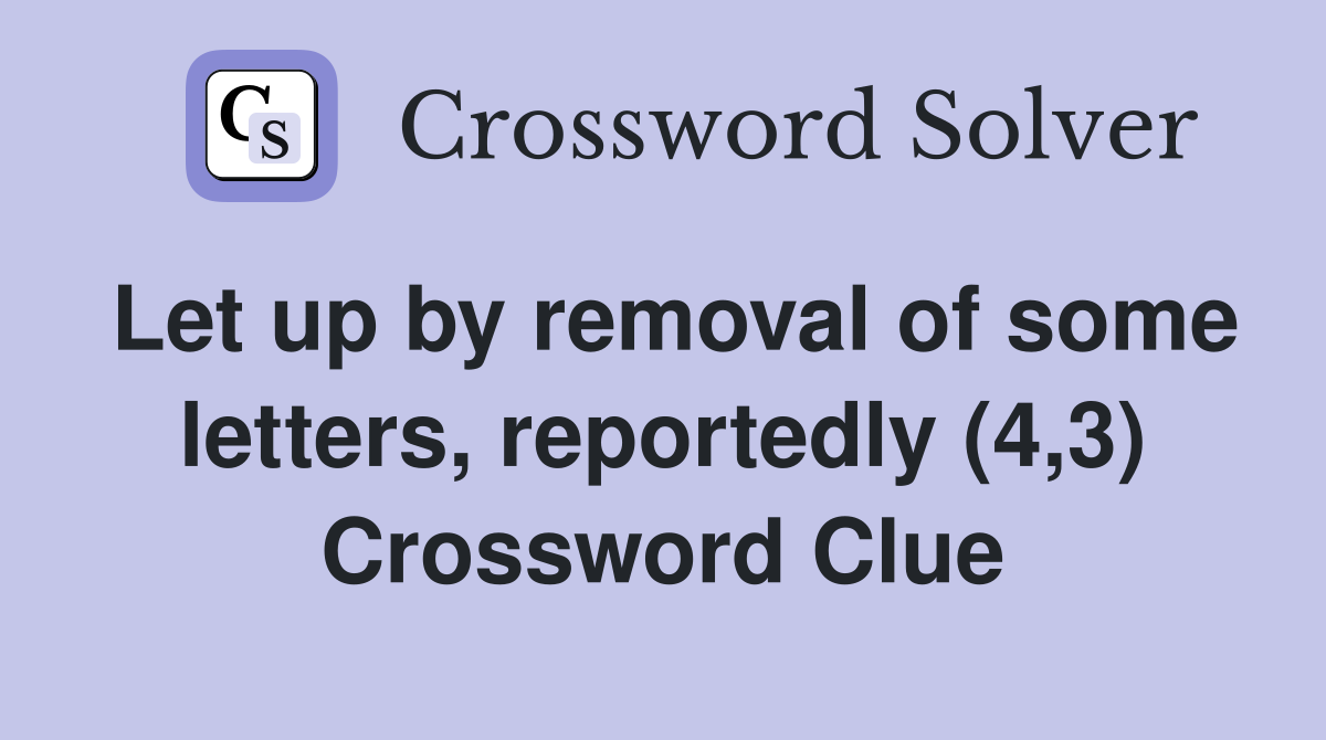 Let up by removal of some letters, reportedly (4,3) Crossword Clue