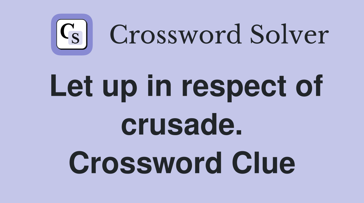 Let up in respect of crusade. Crossword Clue