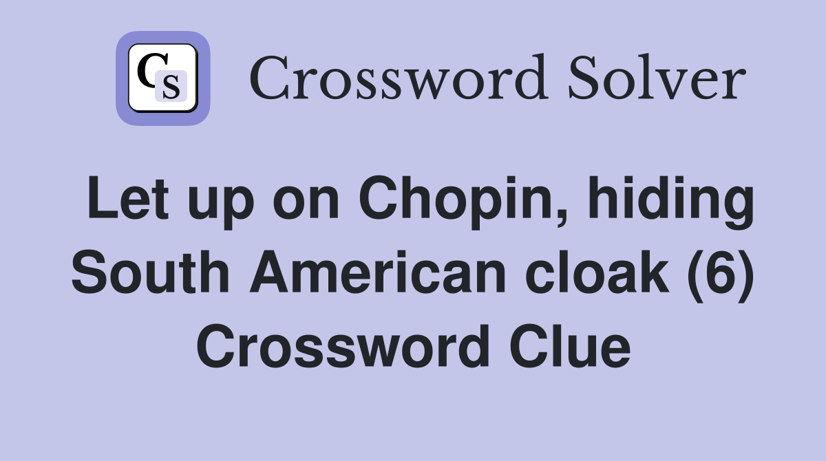 Let up on Chopin, hiding South American cloak (6) Crossword Clue