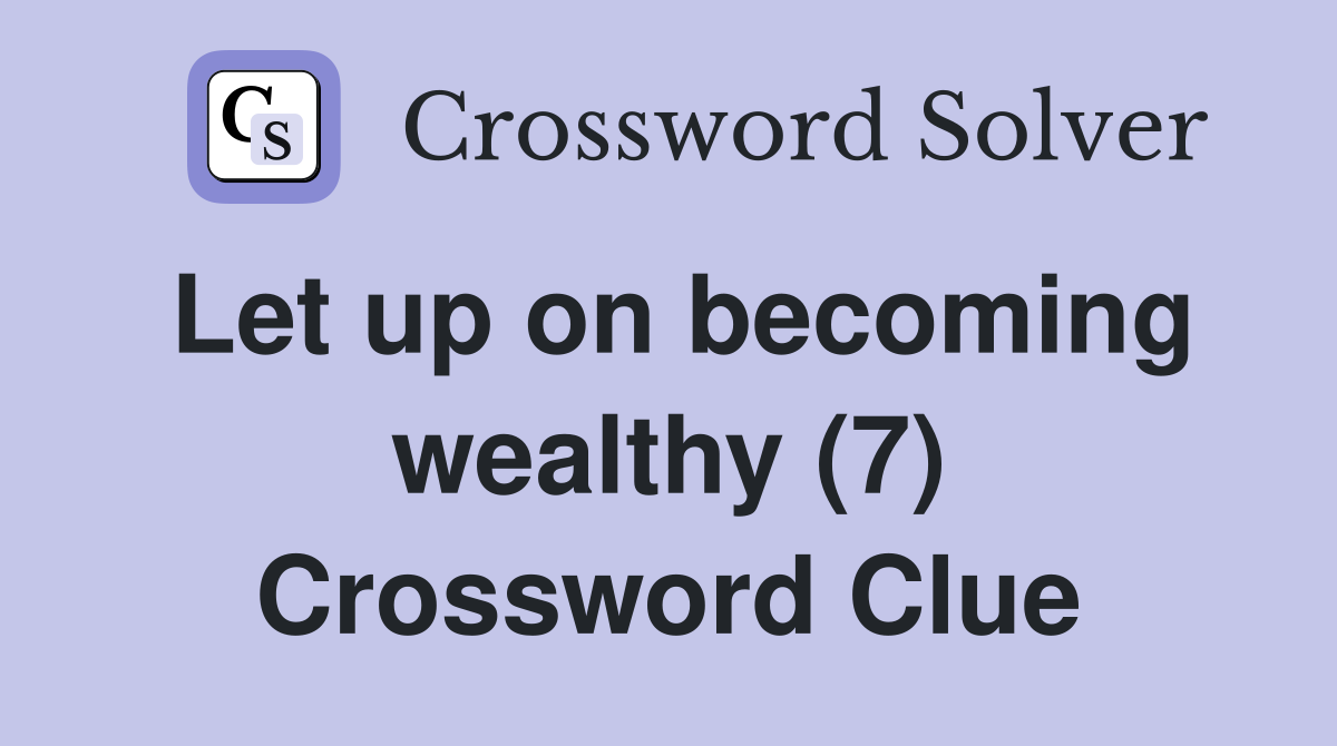 Let up on becoming wealthy (7) Crossword Clue