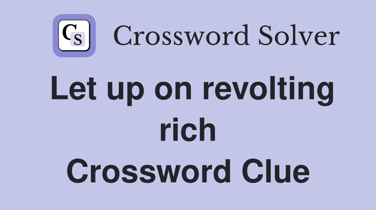 Let up on revolting rich Crossword Clue
