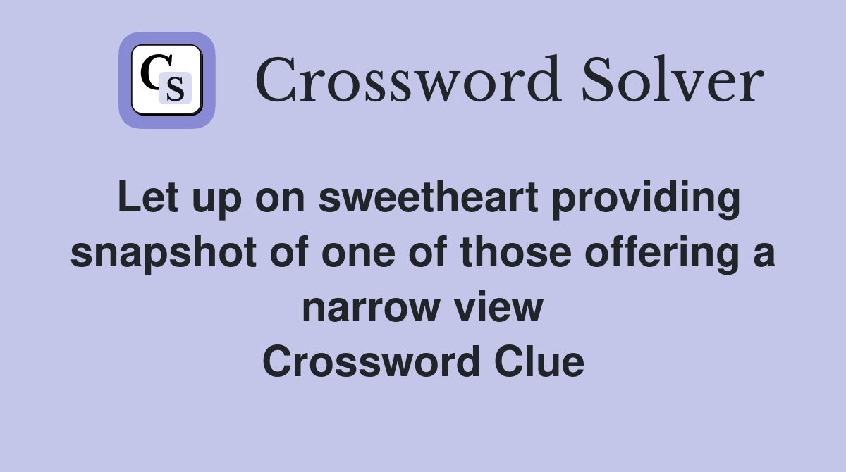 Let up on sweetheart providing snapshot of one of those offering a narrow view Crossword Clue