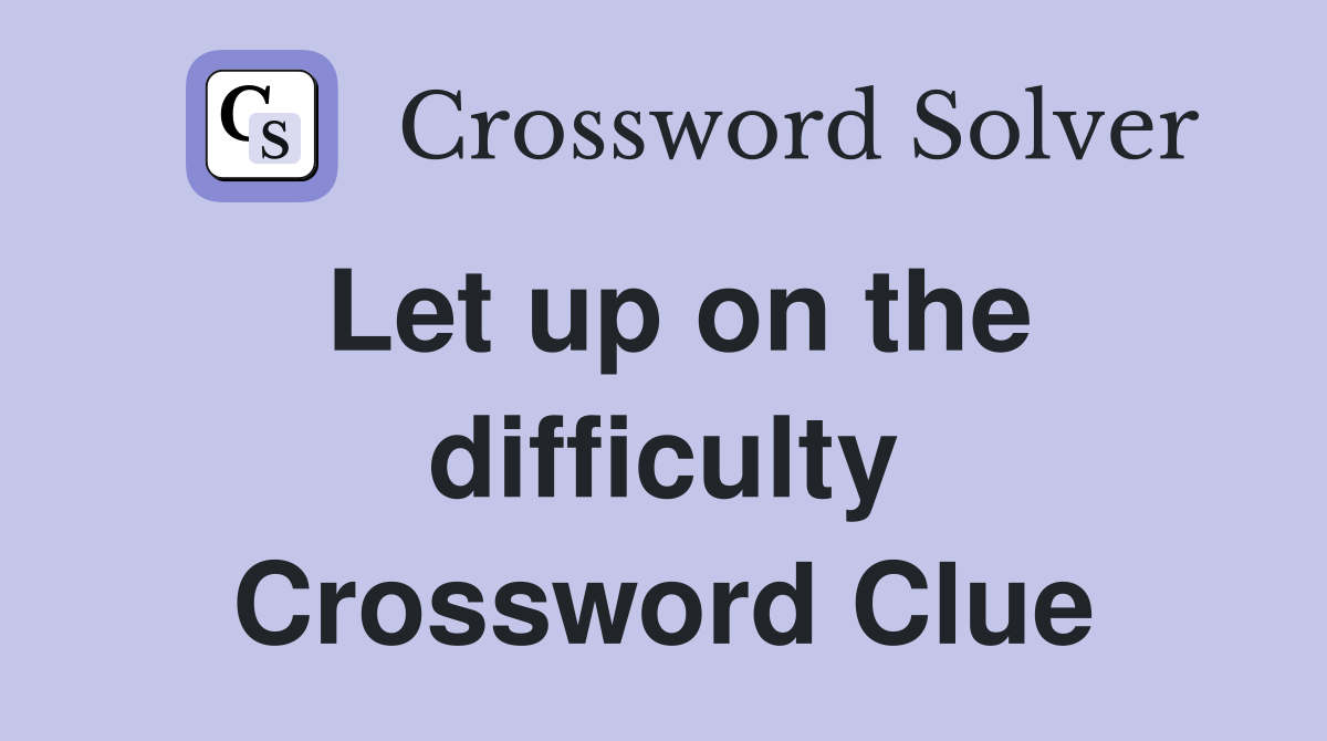 Let up on the difficulty Crossword Clue