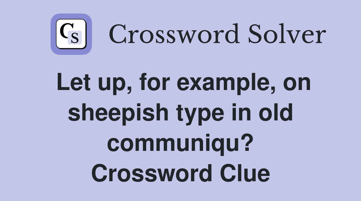 Let up, for example, on sheepish type in old communiqu? Crossword Clue