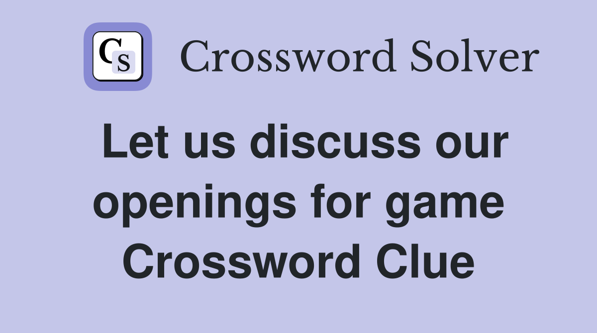Let us discuss our openings for game Crossword Clue