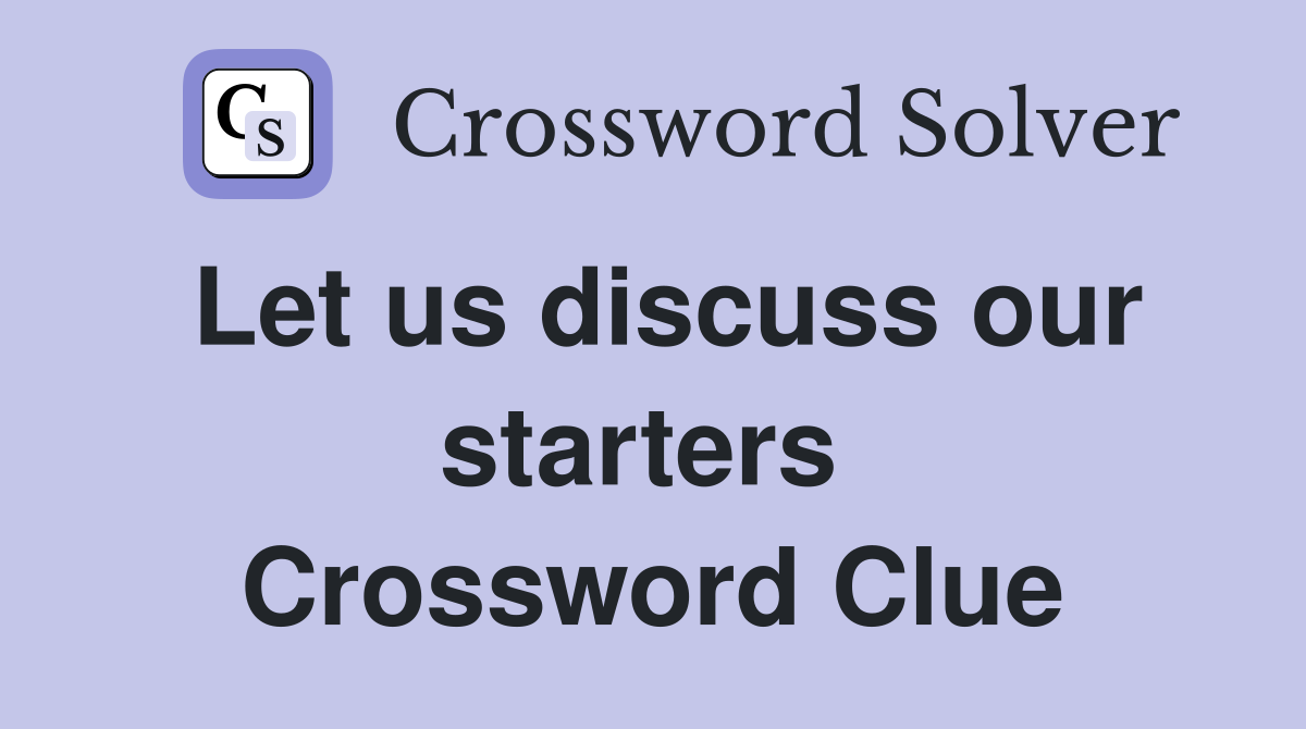 Let us discuss our starters  Crossword Clue