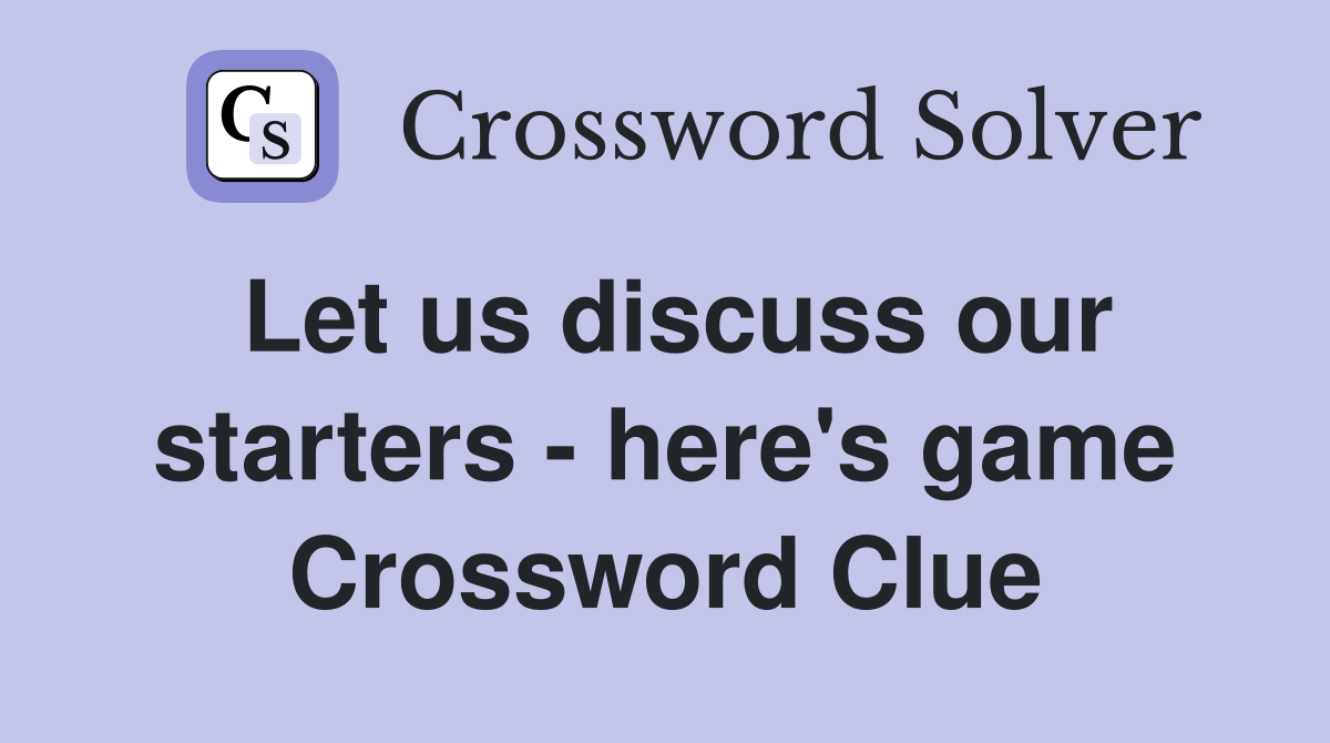 Let us discuss our starters - here's game Crossword Clue
