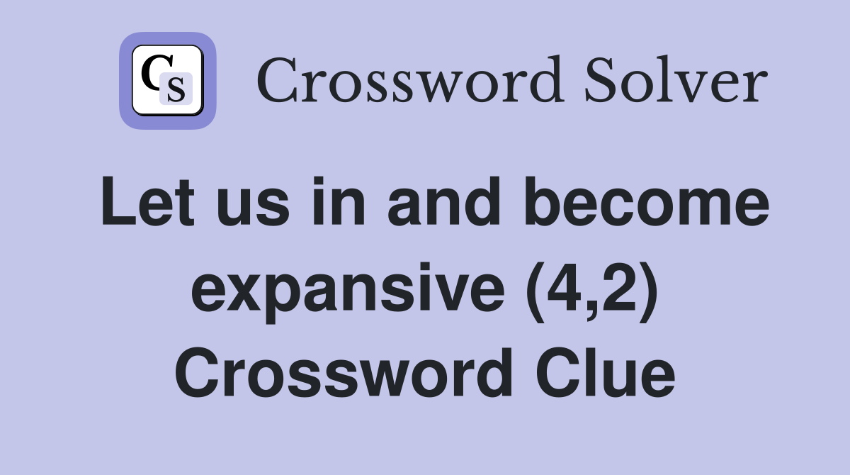 Let us in and become expansive (4,2) Crossword Clue
