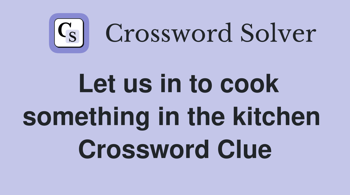 Let us in to cook something in the kitchen  Crossword Clue