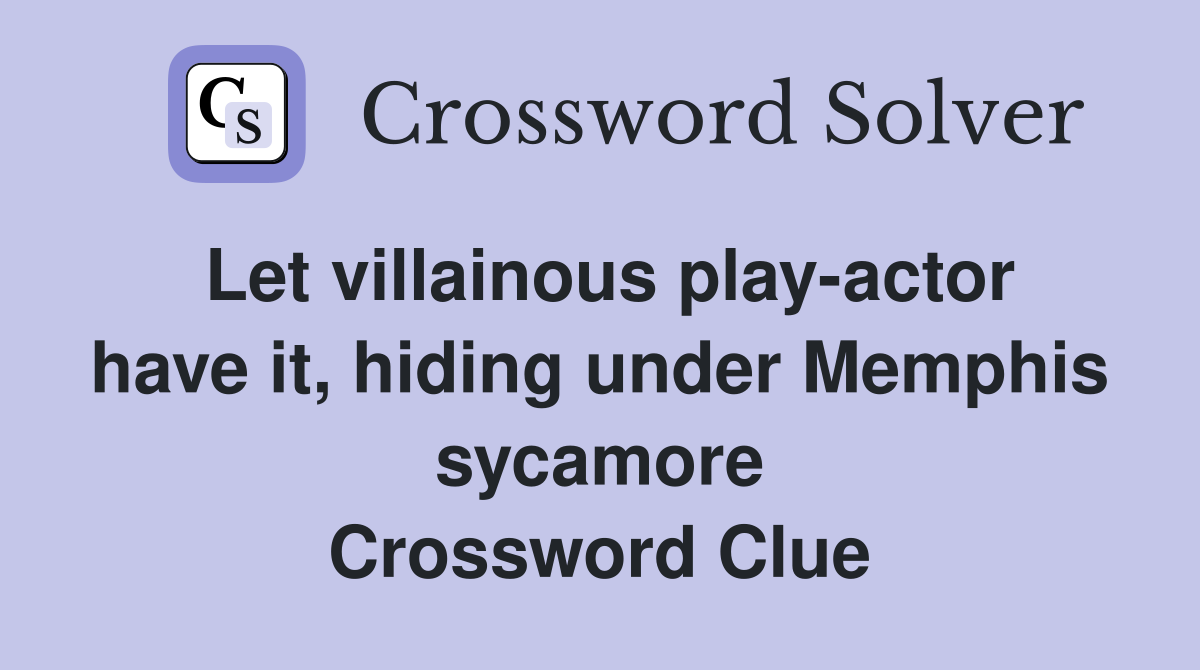 Let villainous play-actor have it, hiding under Memphis sycamore Crossword Clue