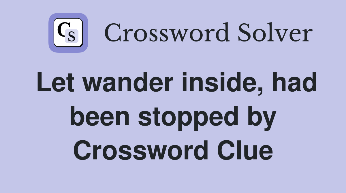 Let wander inside, had been stopped by Crossword Clue