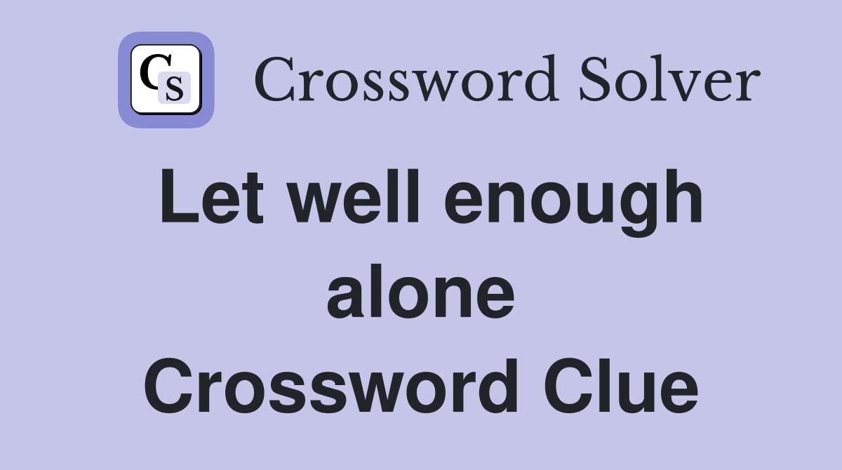 Let well enough alone Crossword Clue