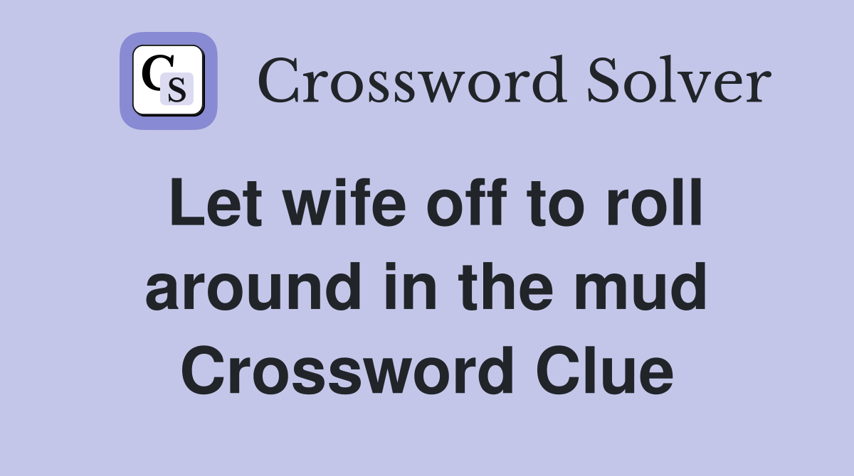 Let wife off to roll around in the mud Crossword Clue