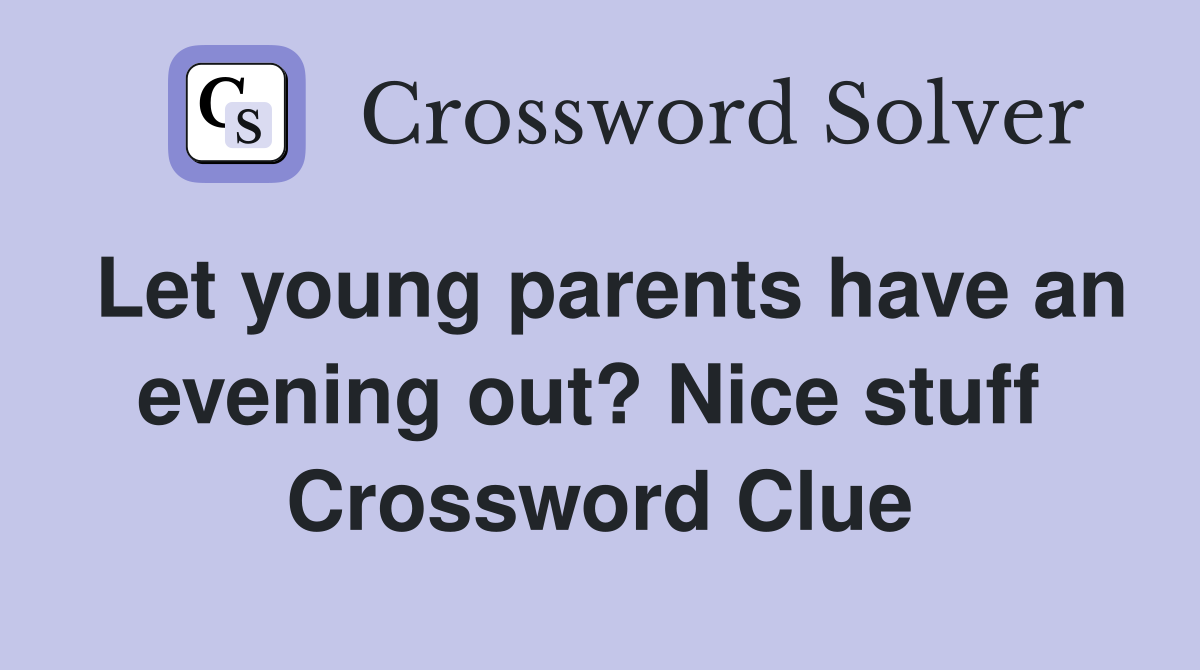 Let young parents have an evening out? Nice stuff  Crossword Clue