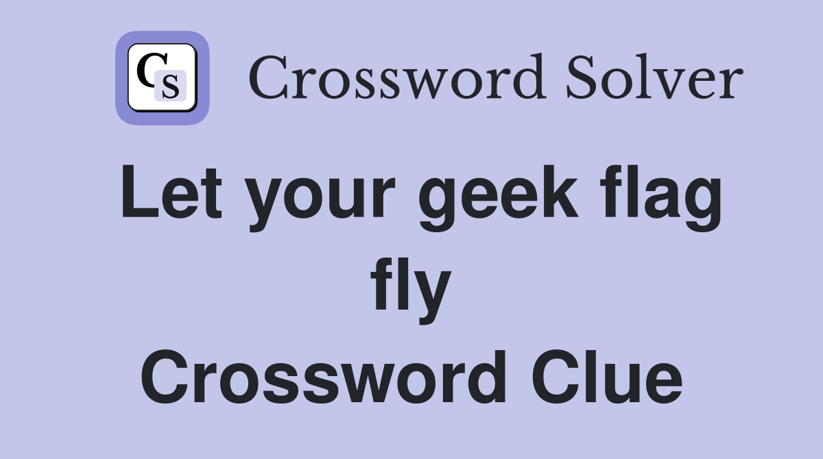 Let your geek flag fly Crossword Clue