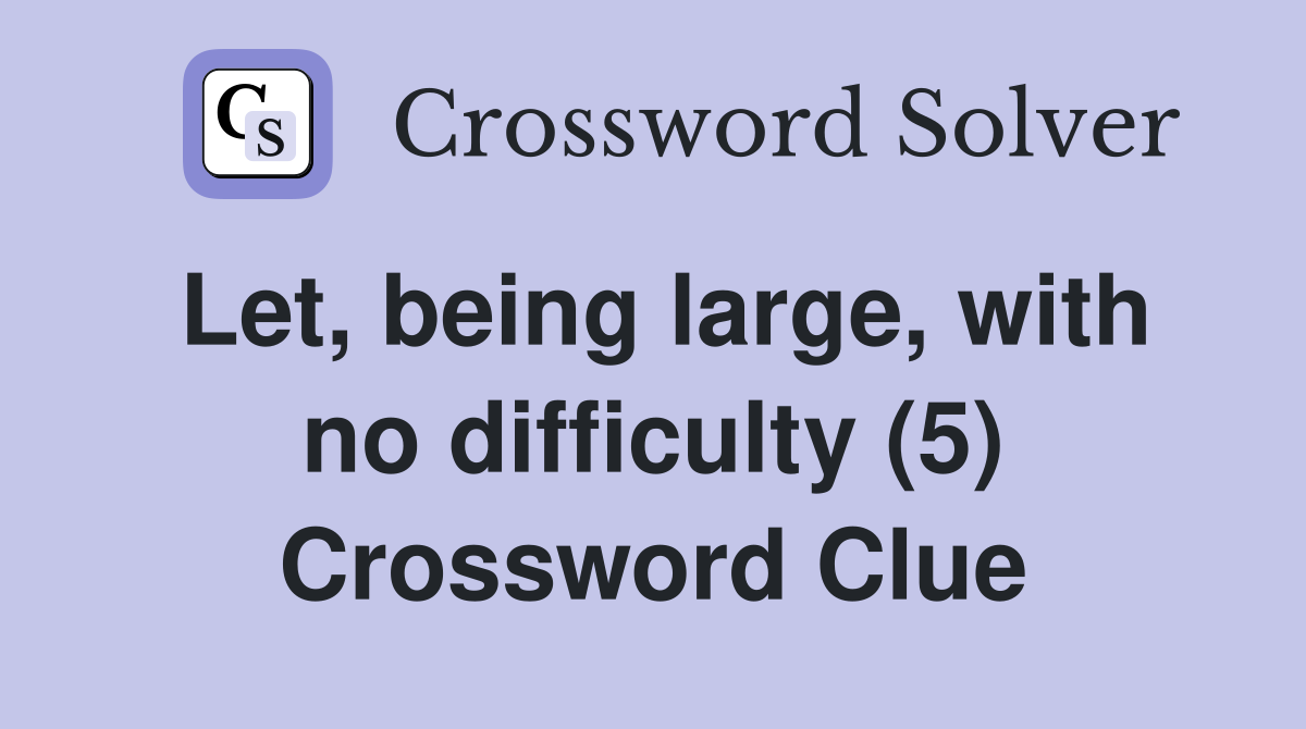 Let, being large, with no difficulty (5) Crossword Clue