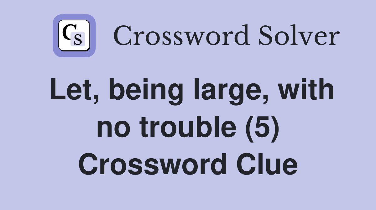 Let, being large, with no trouble (5) Crossword Clue