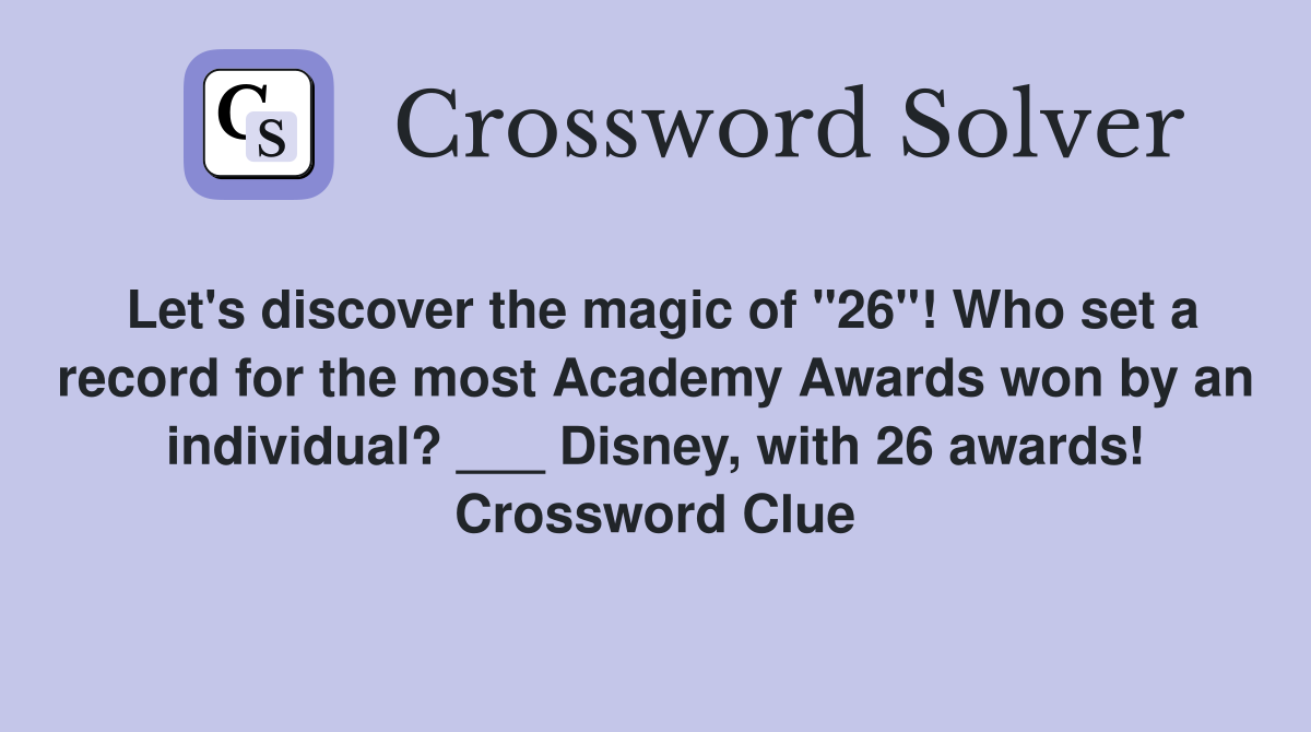 Let's discover the magic of "26"! Who set a record for the most Academy Awards won by an individual? ___ Disney, with 26 awards! Crossword Clue