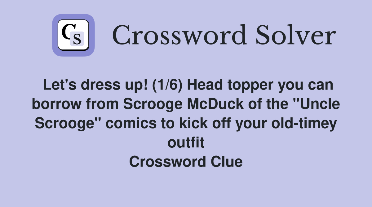 Let's dress up! (1/6) Head topper you can borrow from Scrooge McDuck of the "Uncle Scrooge" comics to kick off your old-timey outfit Crossword Clue