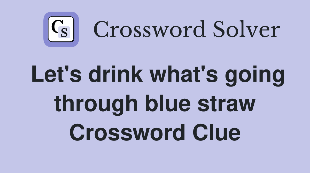Let's drink what's going through blue straw Crossword Clue