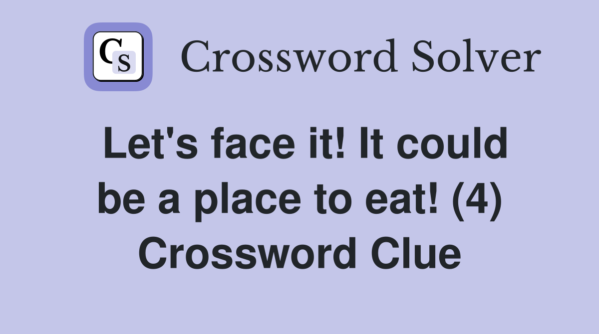 Let's face it! It could be a place to eat! (4) Crossword Clue