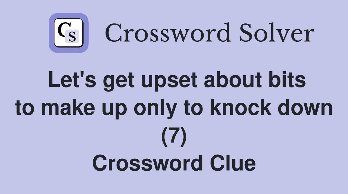 Let's get upset about bits to make up only to knock down (7) Crossword Clue