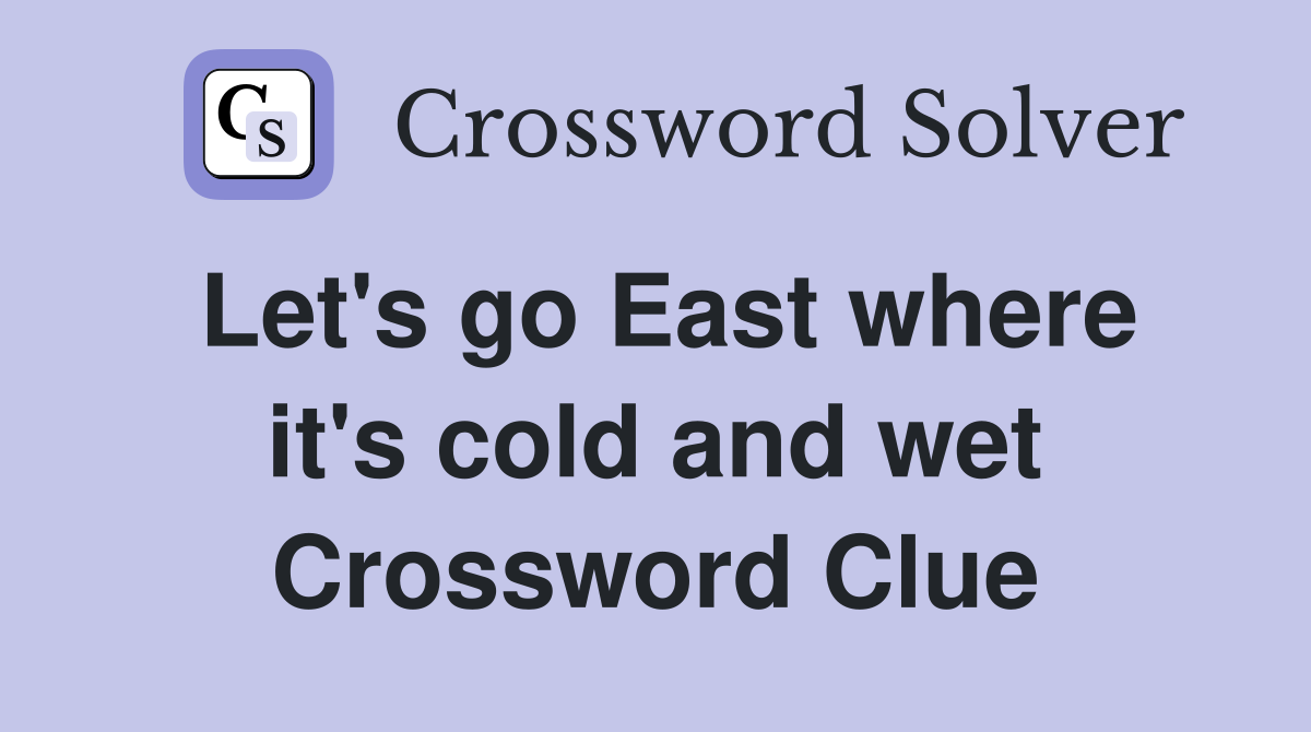 Let's go East where it's cold and wet Crossword Clue