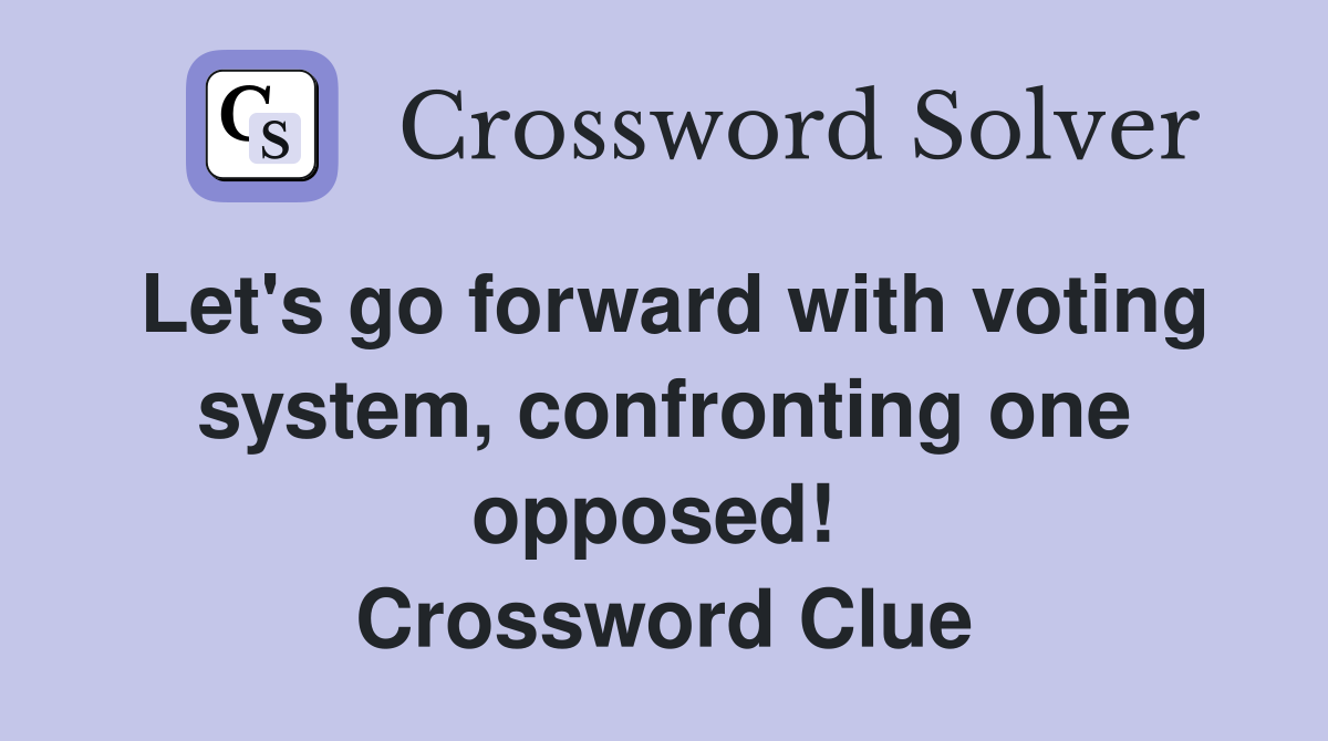 Let's go forward with voting system, confronting one opposed!  Crossword Clue