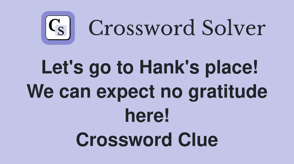 Let's go to Hank's place! We can expect no gratitude here! Crossword Clue
