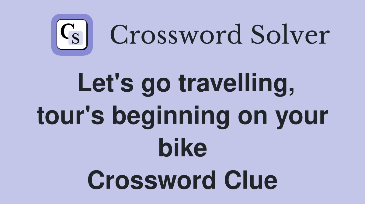 Let's go travelling, tour's beginning on your bike Crossword Clue