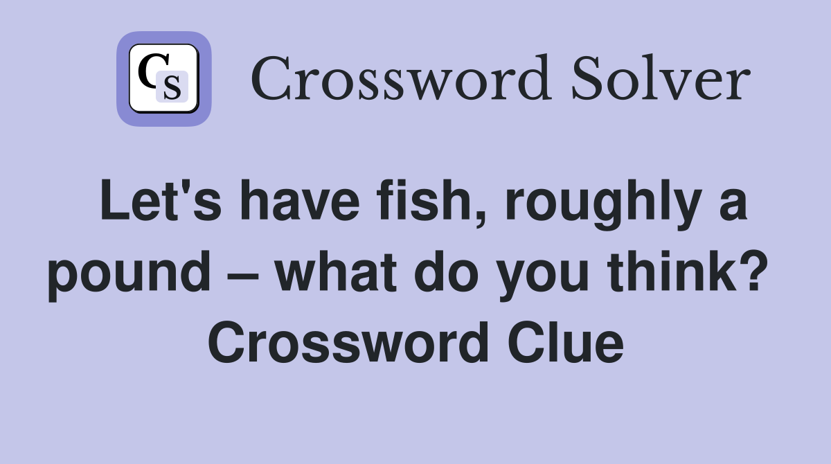 Let's have fish, roughly a pound – what do you think?  Crossword Clue