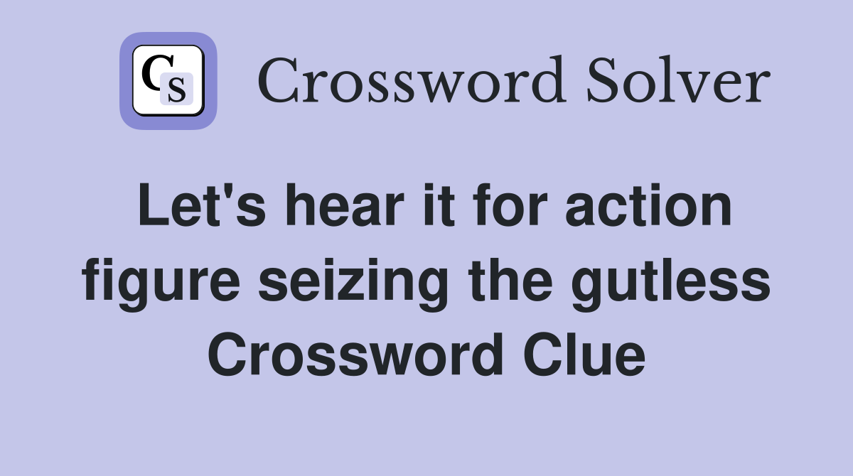 Let's hear it for action figure seizing the gutless Crossword Clue