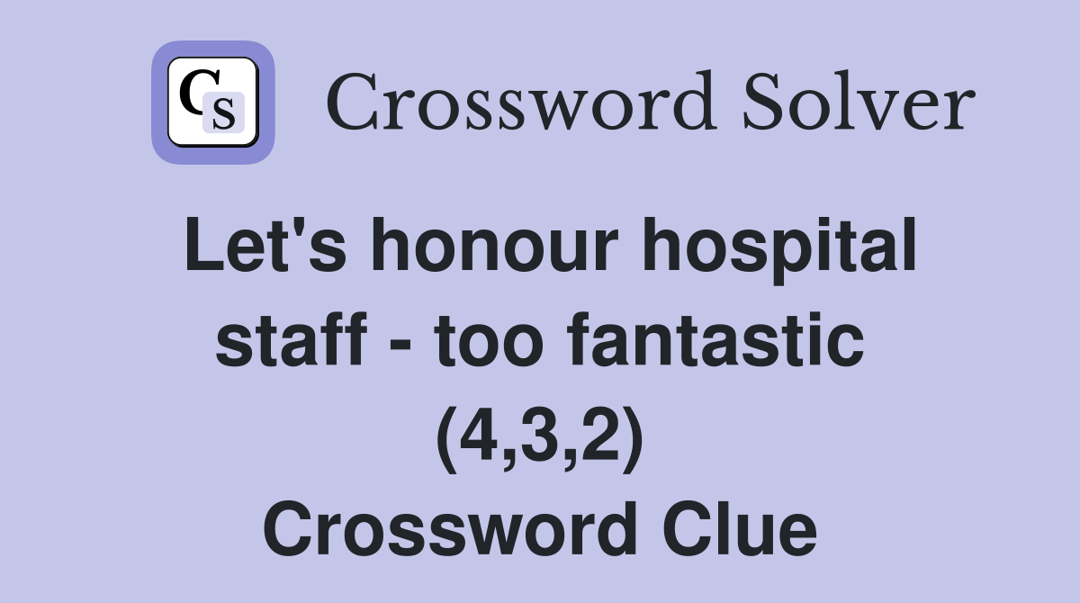 Let's honour hospital staff - too fantastic (4,3,2) Crossword Clue