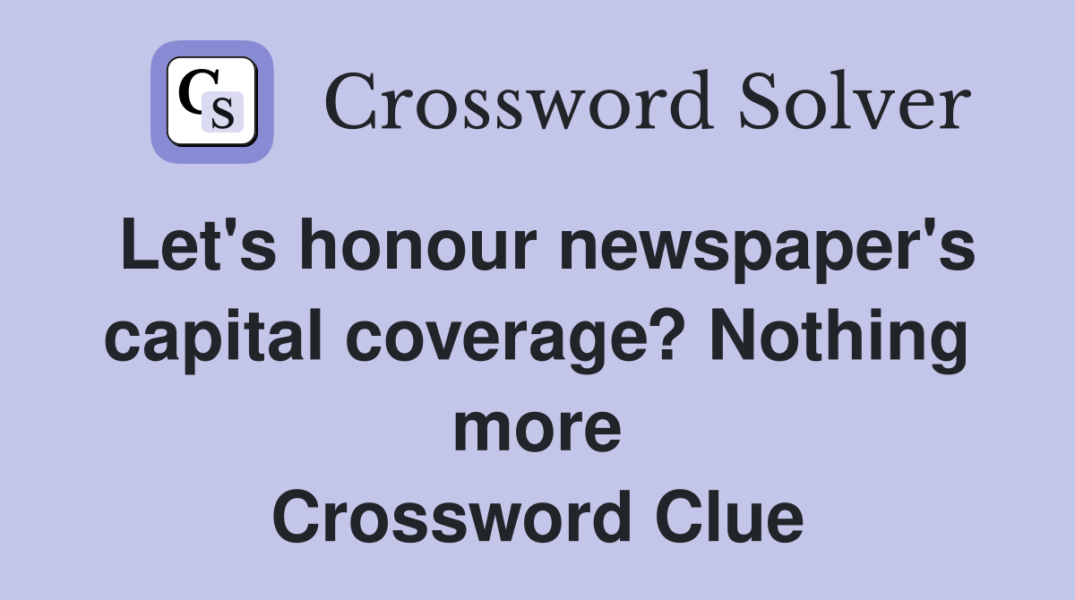 Let's honour newspaper's capital coverage? Nothing more Crossword Clue