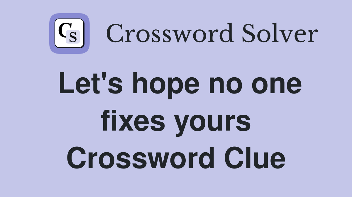 Let's hope no one fixes yours Crossword Clue