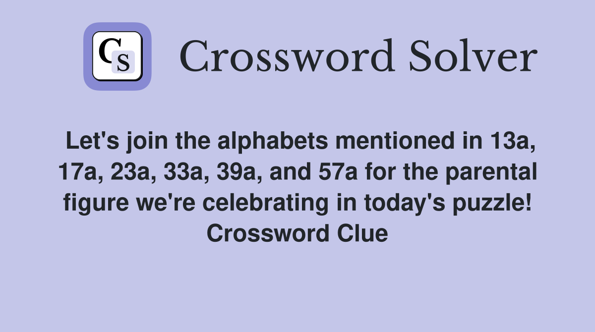 Let's join the alphabets mentioned in 13a, 17a, 23a, 33a, 39a, and 57a for the parental figure we're celebrating in today's puzzle! Crossword Clue