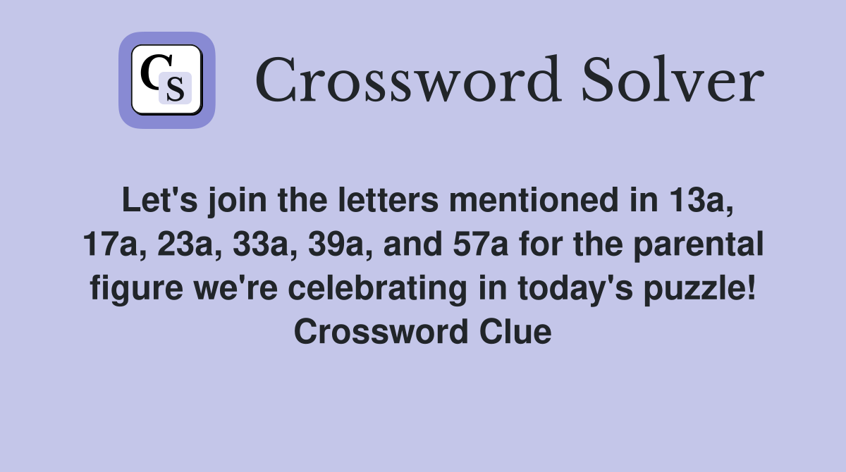 Let's join the letters mentioned in 13a, 17a, 23a, 33a, 39a, and 57a for the parental figure we're celebrating in today's puzzle! Crossword Clue
