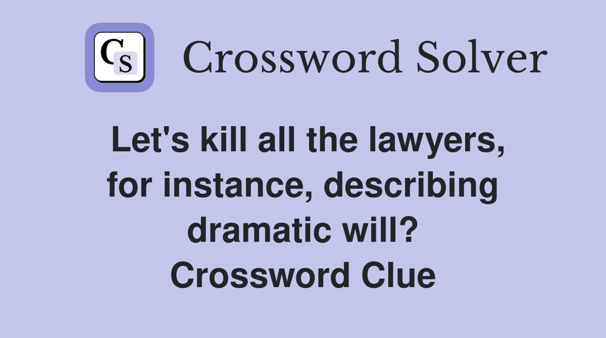 Let's kill all the lawyers, for instance, describing dramatic will? Crossword Clue