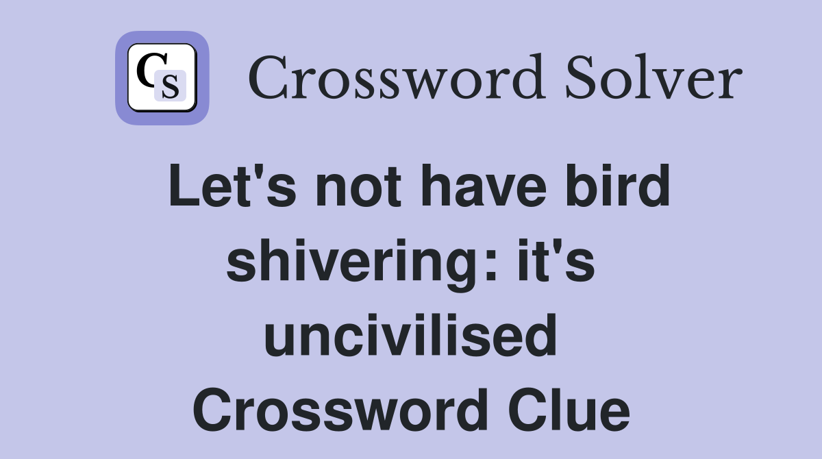 Let's not have bird shivering: it's uncivilised Crossword Clue