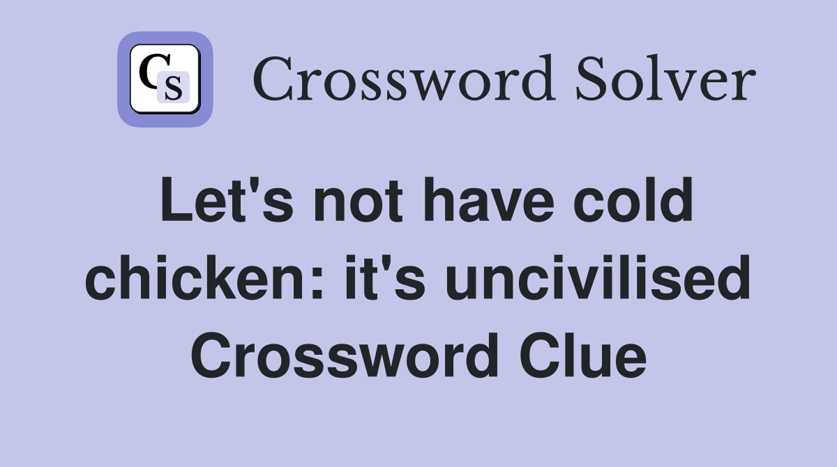 Let's not have cold chicken: it's uncivilised Crossword Clue