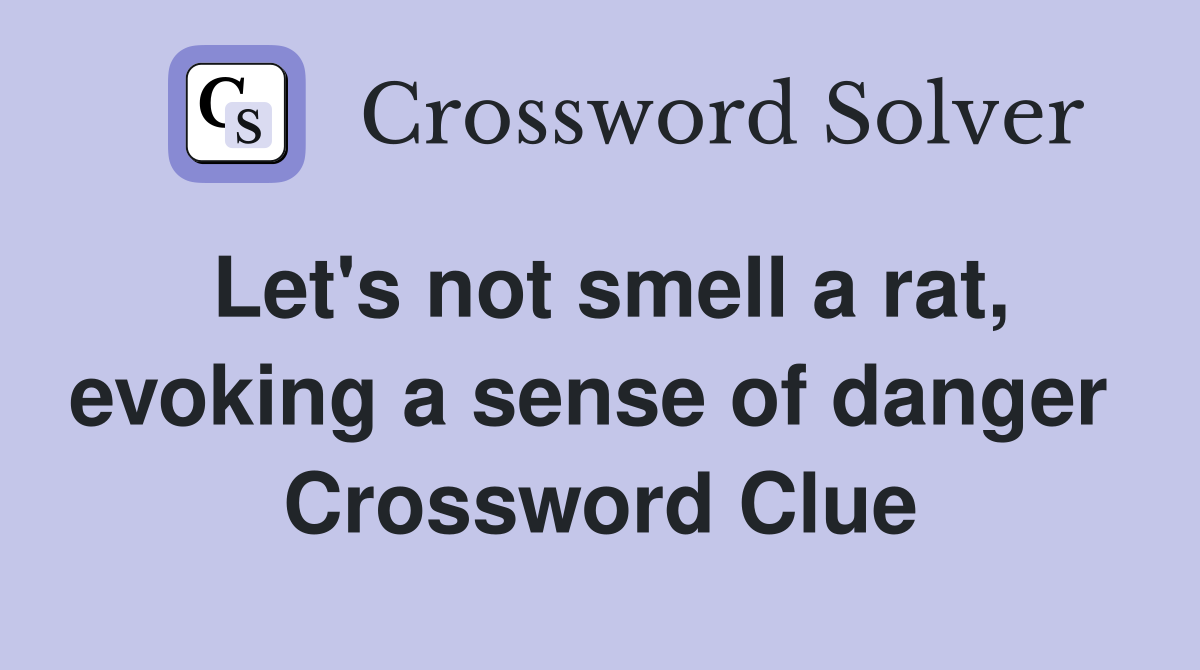 Let's not smell a rat, evoking a sense of danger  Crossword Clue