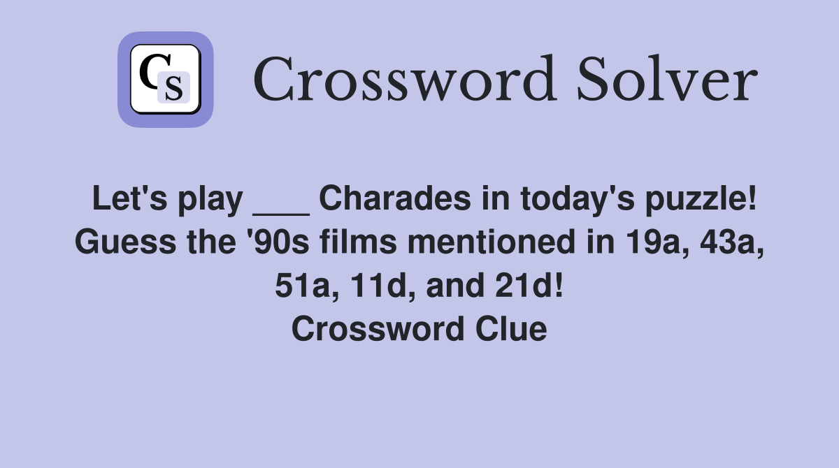 Let's play ___ Charades in today's puzzle! Guess the '90s films mentioned in 19a, 43a, 51a, 11d, and 21d! Crossword Clue