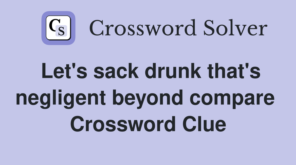 Let's sack drunk that's negligent beyond compare  Crossword Clue
