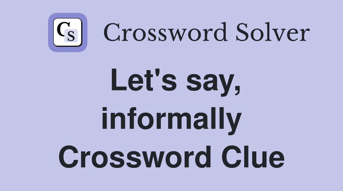 Let's say, informally Crossword Clue